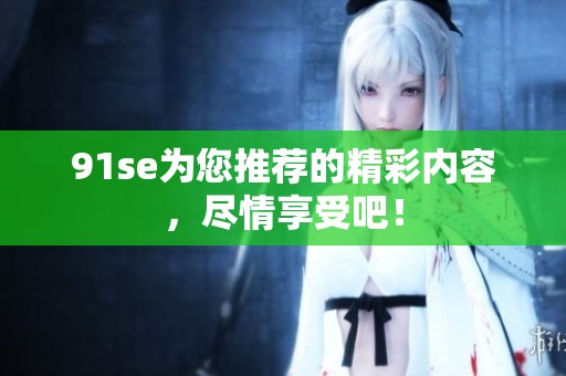 91se为您推荐的精彩内容，尽情享受吧！