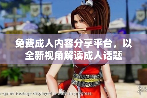 免费**内容分享平台，以全新视角解读**话题