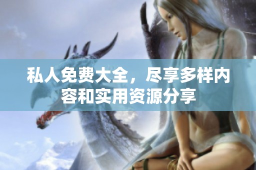 私人免费大全，尽享多样内容和实用资源分享