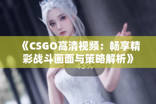 《CSGO高清视频：畅享精彩战斗画面与策略解析》