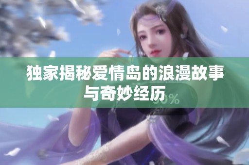 独家揭秘爱情岛的浪漫故事与奇妙经历