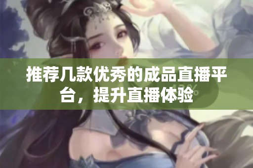 推荐几款优秀的成品直播平台，提升直播体验