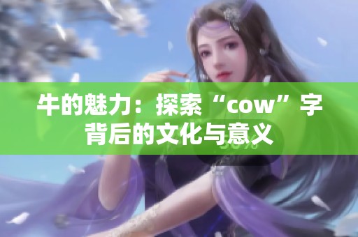 牛的魅力：探索“cow”字背后的文化与意义