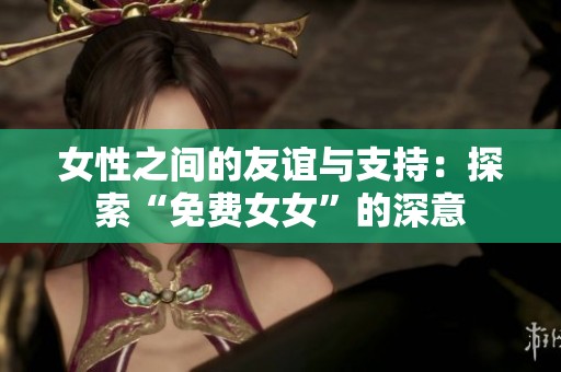 女性之间的友谊与支持：探索“免费女女”的深意