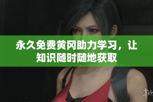 永久免费黄冈助力学习，让知识随时随地获取