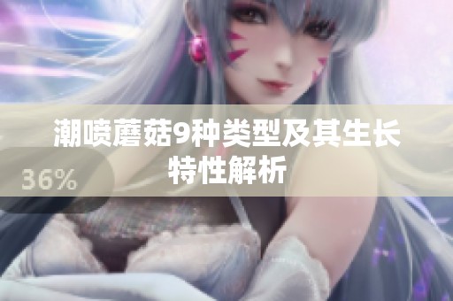 潮喷蘑菇9种类型及其生长特性解析