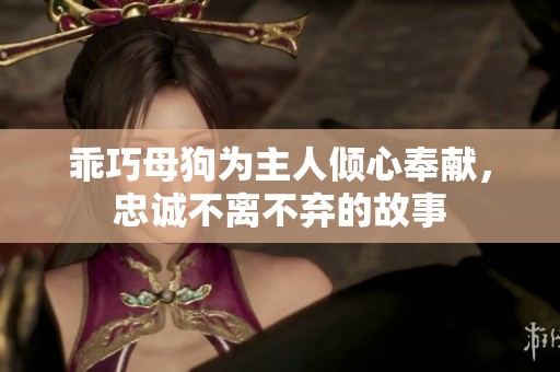 乖巧母狗为主人倾心奉献，忠诚不离不弃的故事