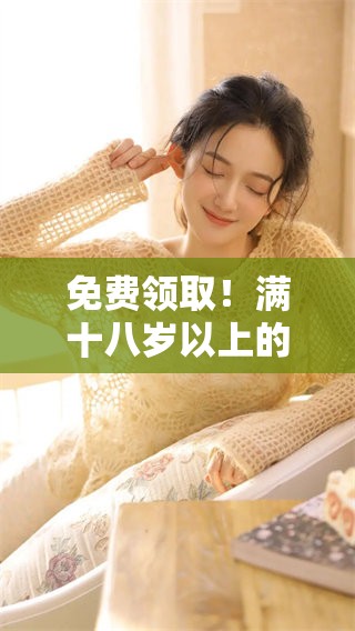 免费领取！满十八岁以上的朋友请注意