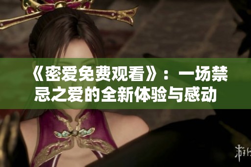 《密爱免费观看》：一场禁忌之爱的全新体验与感动