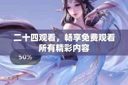 二十四观看，畅享免费观看所有精彩内容