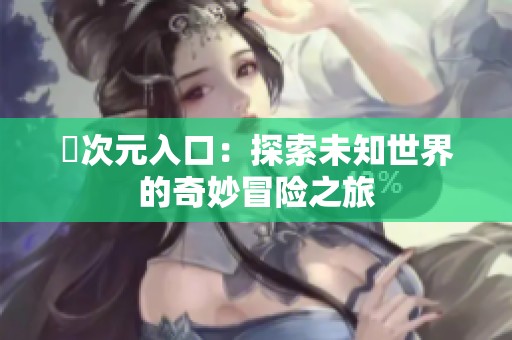囧次元入口：探索未知世界的奇妙冒险之旅