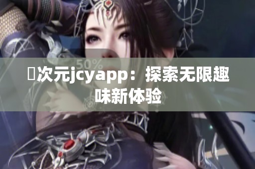 囧次元jcyapp：探索无限趣味新体验