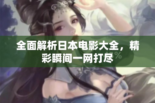 全面解析日本电影大全，精彩瞬间一网打尽