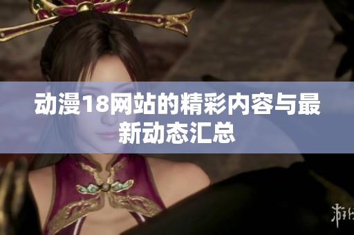 动漫18网站的精彩内容与最新动态汇总