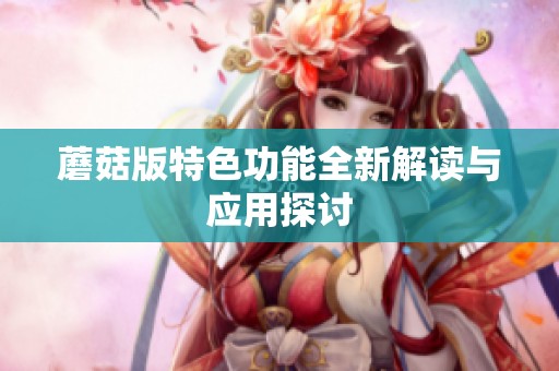 蘑菇版特色功能全新解读与应用探讨