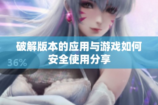 破解版本的应用与游戏如何安全使用分享