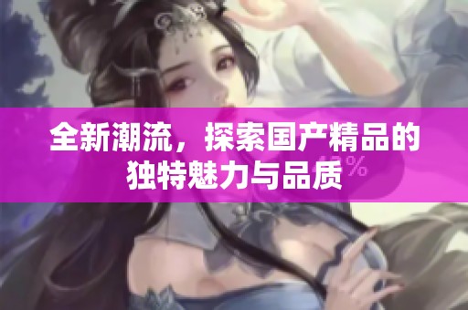全新潮流，探索****的独特魅力与品质