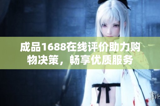 成品1688在线评价助力购物决策，畅享优质服务