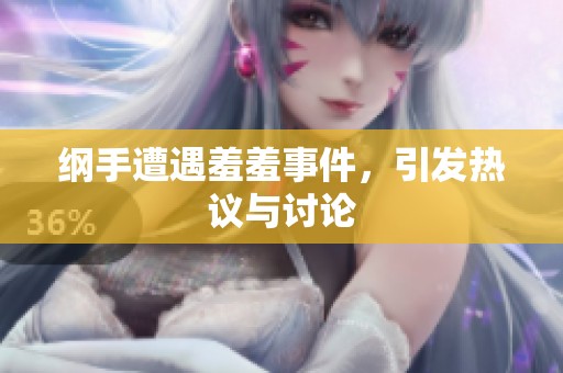 纲手遭遇羞羞事件，引发热议与讨论