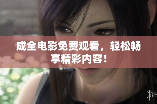 成全电影免费观看，轻松畅享精彩内容！