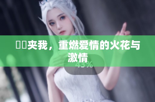 妺妺夹我，重燃爱情的火花与激情