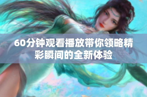 60分钟观看播放带你领略精彩瞬间的全新体验