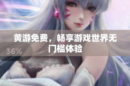 黄游免费，畅享游戏世界无门槛体验