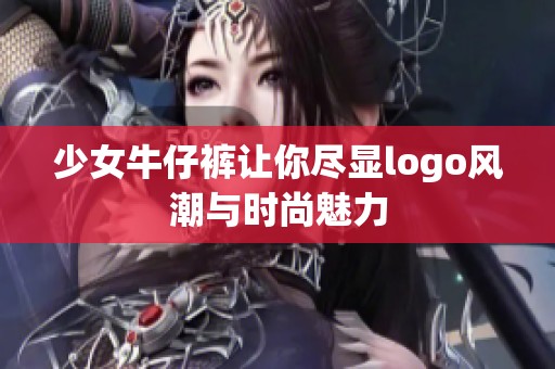 少女牛仔裤让你尽显logo风潮与时尚魅力