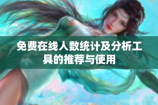 免费在线人数统计及分析工具的推荐与使用