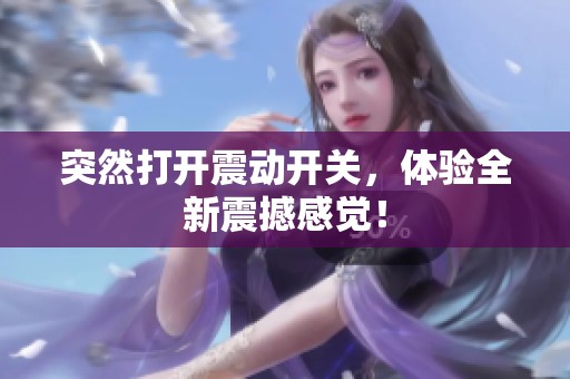 突然打开震动开关，体验全新震撼感觉！