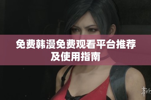 免费韩漫免费观看平台推荐及使用指南