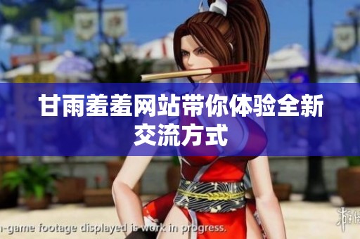 甘雨羞羞网站带你体验全新交流方式