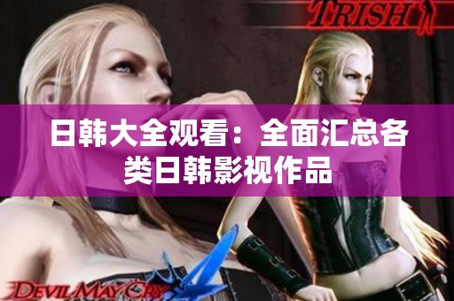 日韩大全观看：全面汇总各类日韩影视作品