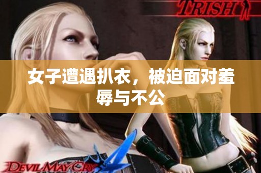 女子遭遇扒衣，被迫面对羞辱与不公