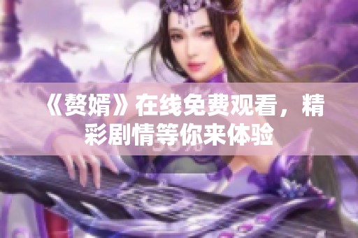 《赘婿》在线免费观看，精彩剧情等你来体验