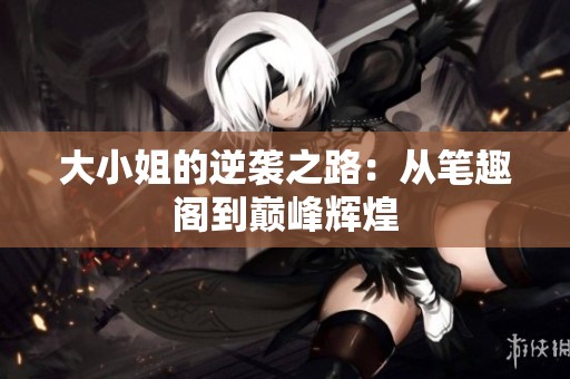 大小姐的逆袭之路：从笔趣阁到巅峰辉煌