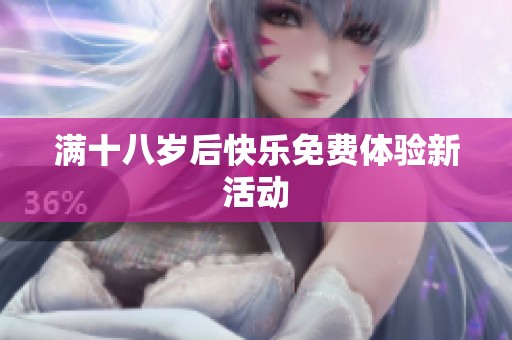 满十八岁后快乐免费体验新活动