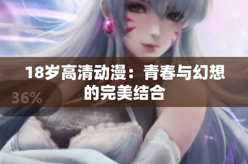 18岁高清动漫：青春与幻想的完美结合
