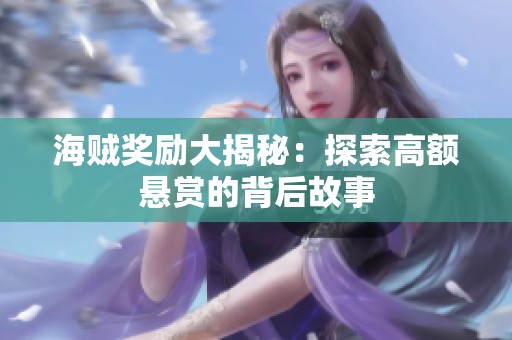 海贼奖励大揭秘：探索高额悬赏的背后故事
