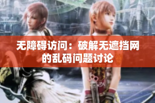 无障碍访问：破解无遮挡网的乱码问题讨论
