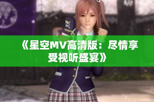 《星空MV高清版：尽情享受视听盛宴》