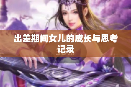 出差期间女儿的成长与思考记录