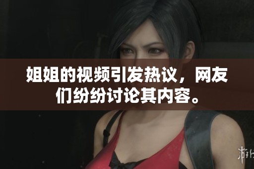 姐姐的视频引发热议，网友们纷纷讨论其内容。