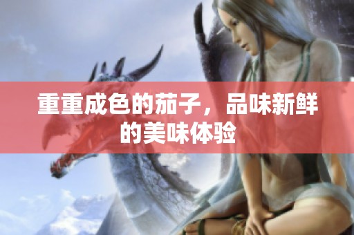 重重成色的茄子，品味新鲜的美味体验