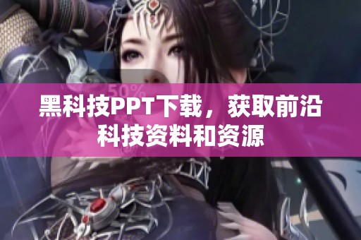 黑科技PPT下载，获取前沿科技资料和资源