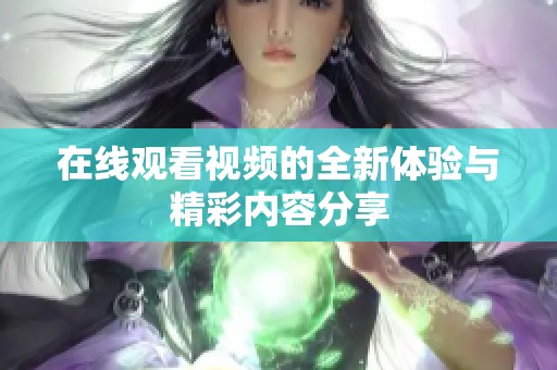 在线观看视频的全新体验与精彩内容分享
