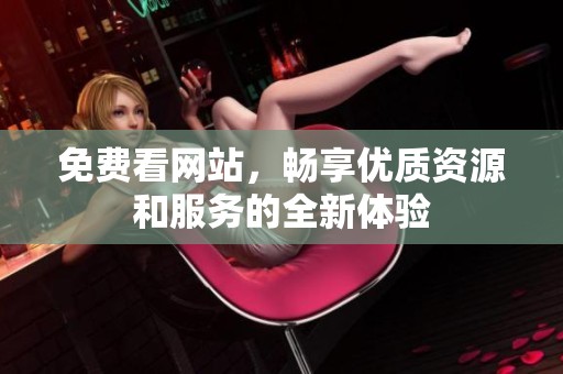 免费看网站，畅享优质资源和服务的全新体验