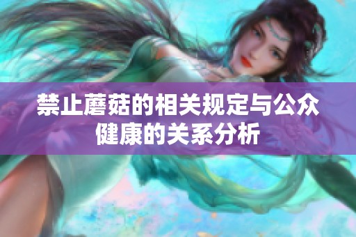 禁止蘑菇的相关规定与公众健康的关系分析