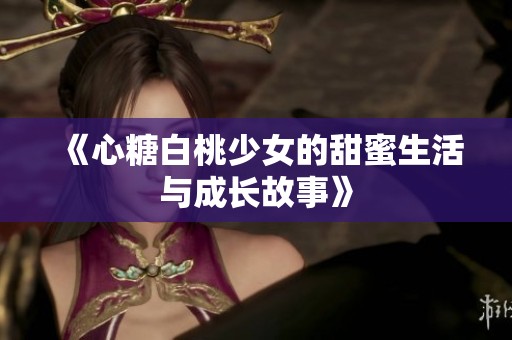《心糖白桃少女的甜蜜生活与成长故事》