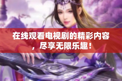在线观看电视剧的精彩内容，尽享无限乐趣！